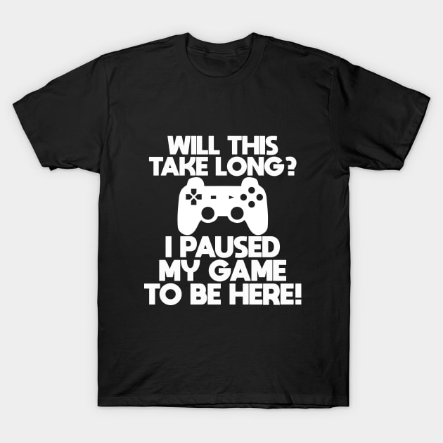 Gamer - Will This Take Long I Paused My Game To Be Here T-Shirt by Kudostees